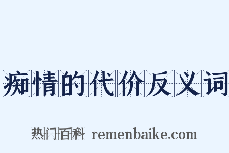 痴情的代价反义词是什么意思的图片